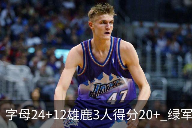 字母24+12雄鹿3人得分20+ 绿军背靠背客场惨败
