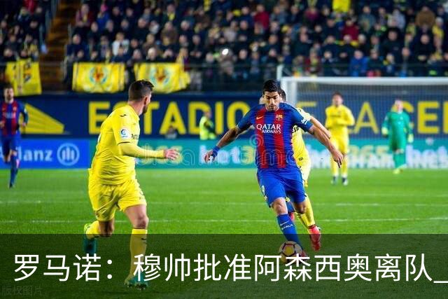罗马诺：穆帅批准阿森西奥离队 皇马已经在考察布阿迪
